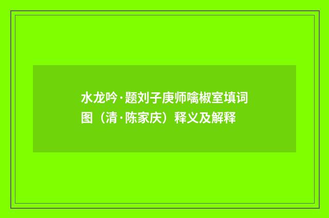 水龙吟·题刘子庚师噙椒室填词图(清·陈家庆)释义及解释