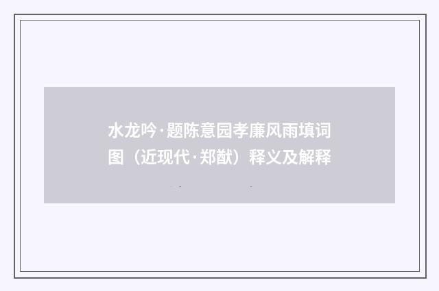 水龙吟·题陈意园孝廉风雨填词图(近现代·郑猷)释义及解释