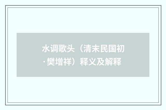 水调歌头（清末民国初·樊增祥）释义及解释