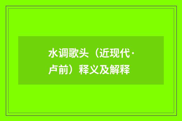 水调歌头（近现代·卢前）释义及解释