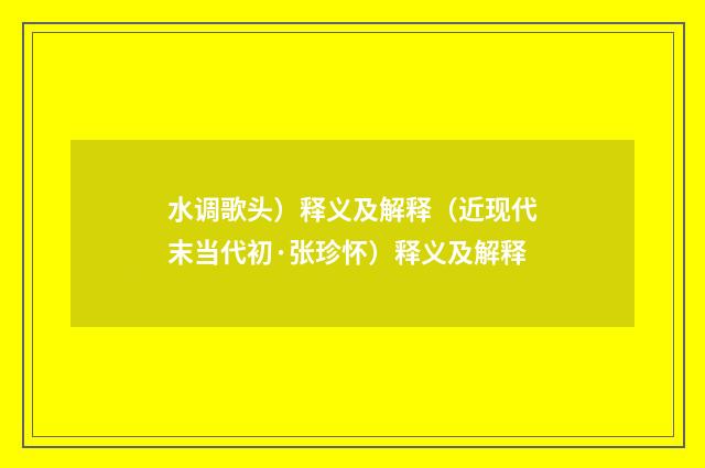 水调歌头）释义及解释（近现代末当代初·张珍怀）释义及解释