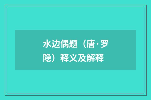 水边偶题（唐·罗隐）释义及解释