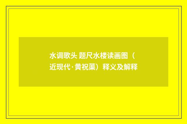 水调歌头 题尺水楼读画图（近现代·黄祝蕖）释义及解释