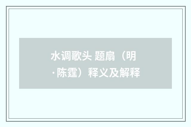 水调歌头 题扇（明·陈霆）释义及解释