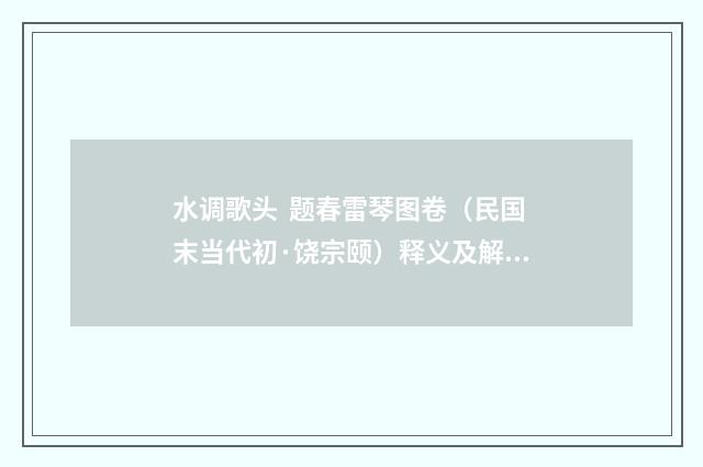 水调歌头 题春雷琴图卷(民国末当代初·饶宗颐)释义及解释