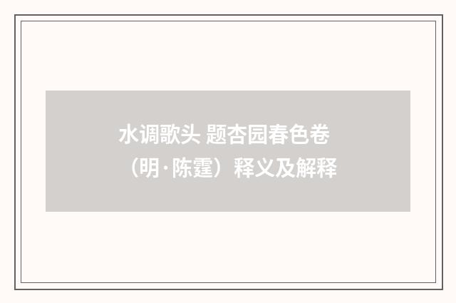 水调歌头 题杏园春色卷(明·陈霆)释义及解释