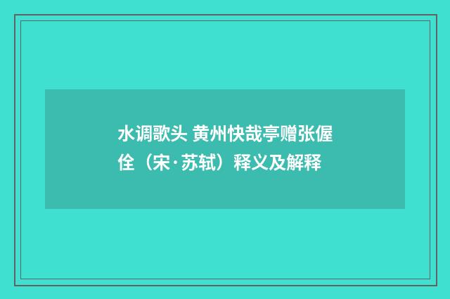 水调歌头 黄州快哉亭赠张偓佺（宋·苏轼）释义及解释