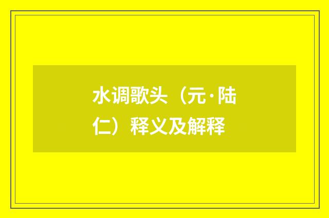 水调歌头（元·陆仁）释义及解释