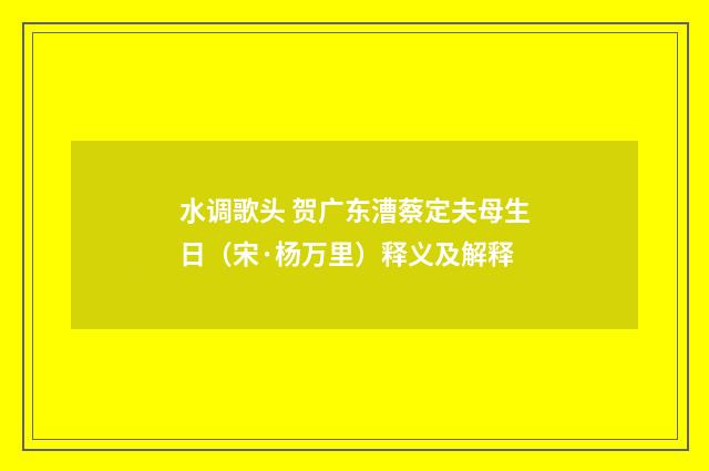 水调歌头 贺广东漕蔡定夫母生日（宋·杨万里）释义及解释