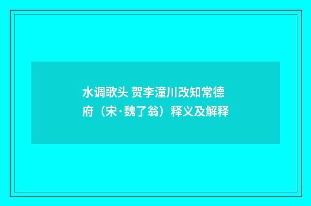 水调歌头 贺李潼川改知常德府（宋·魏了翁）释义及解释