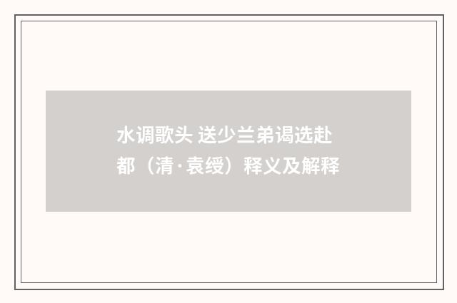 水调歌头 送少兰弟谒选赴都（清·袁绶）释义及解释