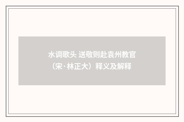 水调歌头 送敬则赴袁州教官（宋·林正大）释义及解释