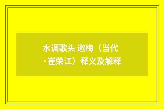 水调歌头 邀梅（当代·崔荣江）释义及解释