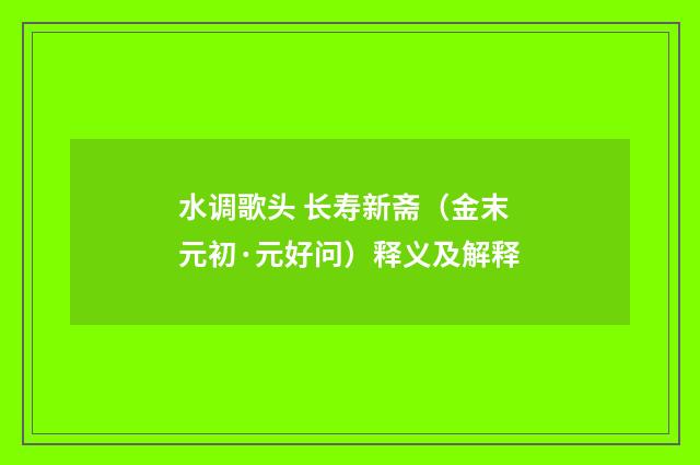 水调歌头 长寿新斋（金末元初·元好问）释义及解释
