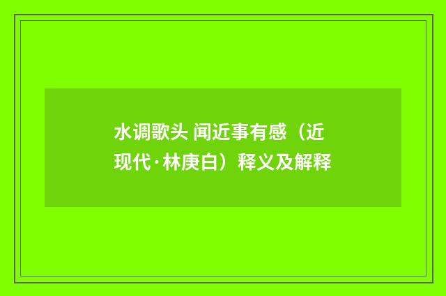 水调歌头 闻近事有感（近现代·林庚白）释义及解释