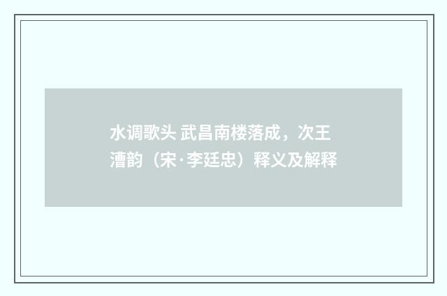 水调歌头 武昌南楼落成，次王漕韵（宋·李廷忠）释义及解释