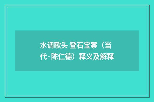 水调歌头 登石宝寨（当代·陈仁德）释义及解释