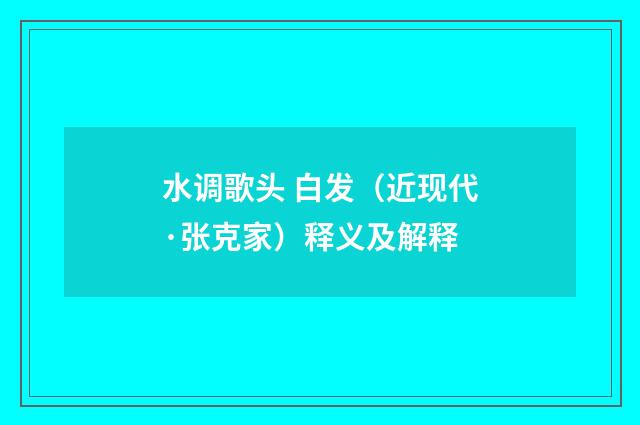 水调歌头 白发（近现代·张克家）释义及解释