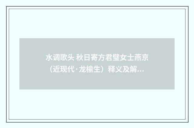 水调歌头 秋日寄方君璧女士燕京（近现代·龙榆生）释义及解释