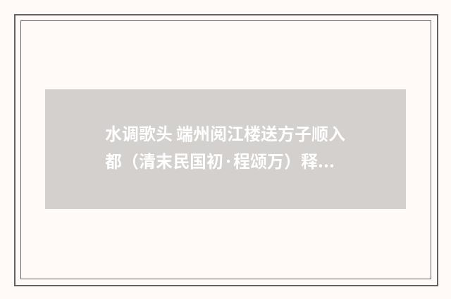 水调歌头 端州阅江楼送方子顺入都（清末民国初·程颂万）释义及解释