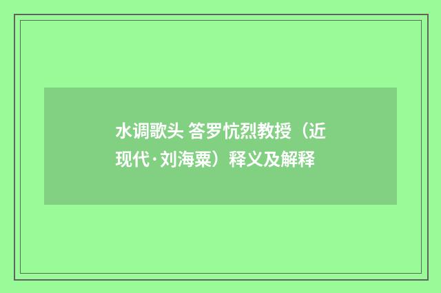 水调歌头 答罗忼烈教授（近现代·刘海粟）释义及解释
