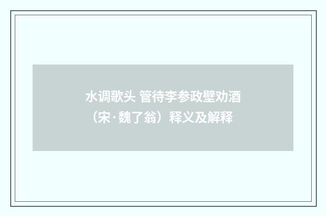 水调歌头 管待李参政壁劝酒（宋·魏了翁）释义及解释
