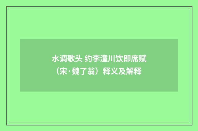 水调歌头 约李潼川饮即席赋（宋·魏了翁）释义及解释
