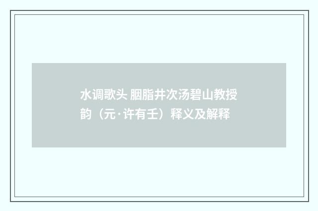水调歌头 胭脂井次汤碧山教授韵（元·许有壬）释义及解释