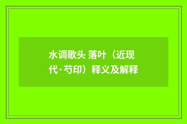 水调歌头 落叶（近现代·芍印）释义及解释