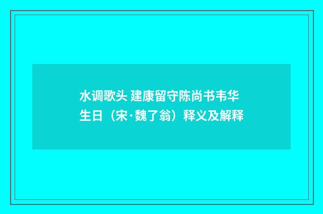 水调歌头 建康留守陈尚书韦华生日（宋·魏了翁）释义及解释
