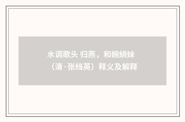 水调歌头 归燕，和婉紃妹（清·张绉英）释义及解释