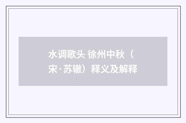 水调歌头 徐州中秋（宋·苏辙）释义及解释