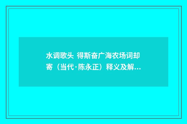 水调歌头  得斯奋广海农场词却寄（当代·陈永正）释义及解释