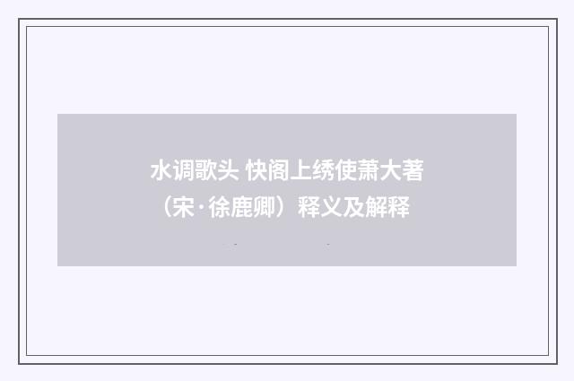 水调歌头 快阁上绣使萧大著（宋·徐鹿卿）释义及解释