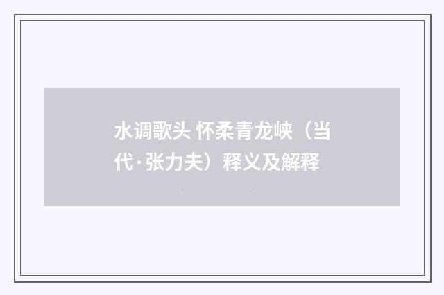 水调歌头 怀柔青龙峡（当代·张力夫）释义及解释