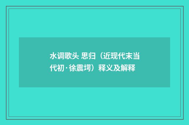 水调歌头 思归（近现代末当代初·徐震堮）释义及解释