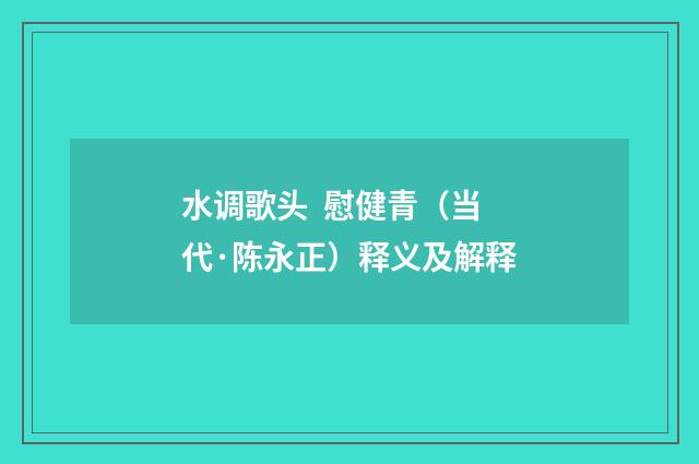 水调歌头  慰健青（当代·陈永正）释义及解释