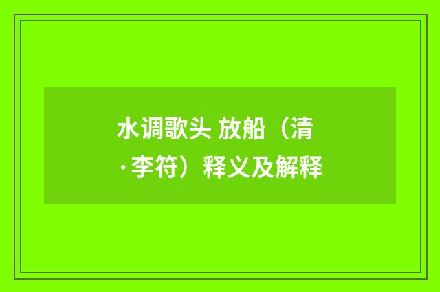 水调歌头 放船（清·李符）释义及解释