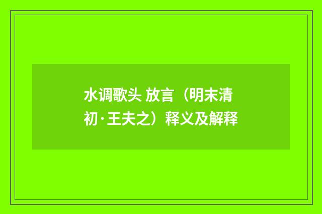 水调歌头 放言（明末清初·王夫之）释义及解释