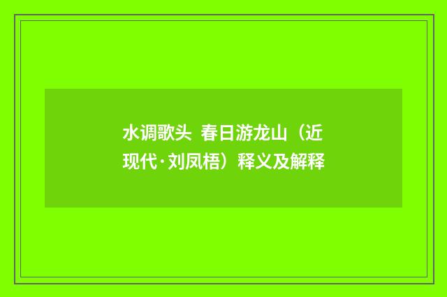 水调歌头  春日游龙山（近现代·刘凤梧）释义及解释