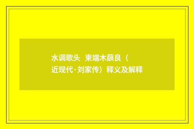 水调歌头   柬端木蕻良（近现代·刘家传）释义及解释