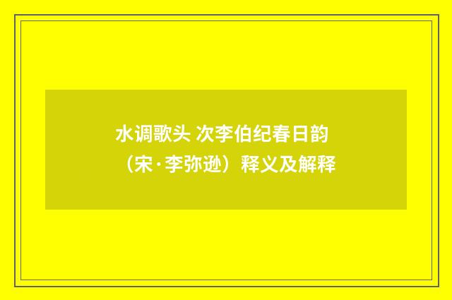 水调歌头 次李伯纪春日韵（宋·李弥逊）释义及解释