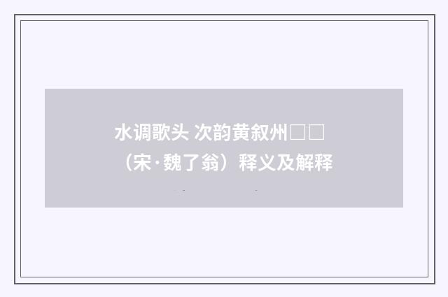 水调歌头 次韵黄叙州□□（宋·魏了翁）释义及解释
