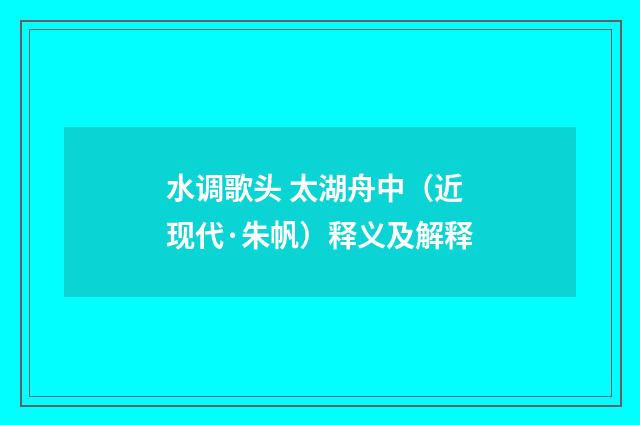 水调歌头 太湖舟中（近现代·朱帆）释义及解释