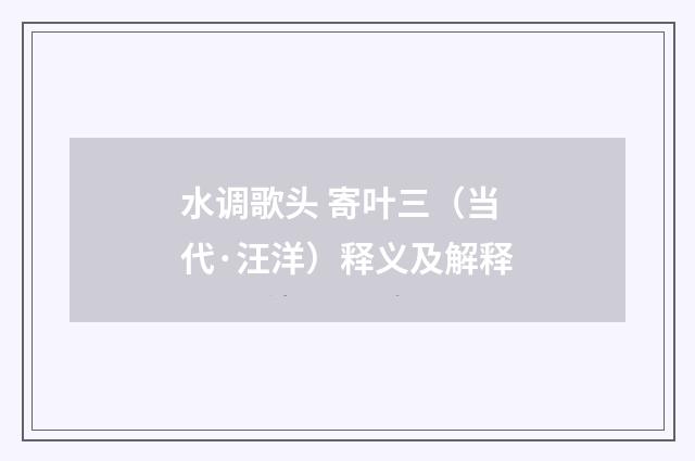 水调歌头 寄叶三（当代·汪洋）释义及解释
