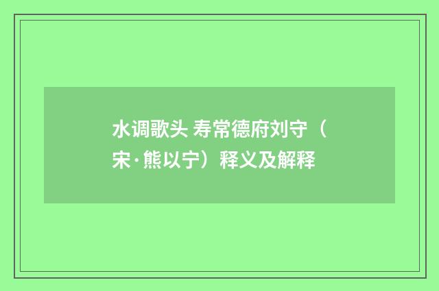 水调歌头 寿常德府刘守（宋·熊以宁）释义及解释