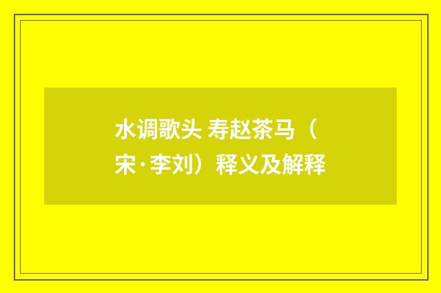 水调歌头 寿赵茶马（宋·李刘）释义及解释