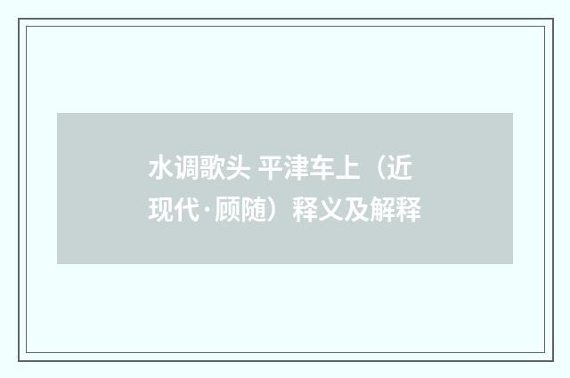 水调歌头 平津车上（近现代·顾随）释义及解释