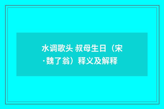 水调歌头 叔母生日（宋·魏了翁）释义及解释