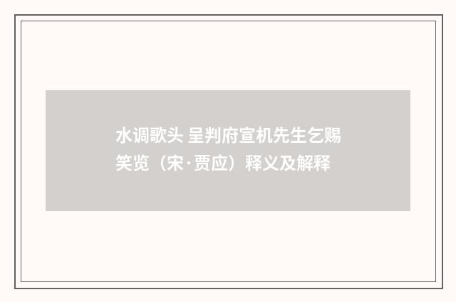 水调歌头 呈判府宣机先生乞赐笑览（宋·贾应）释义及解释